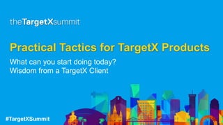 #TargetXSummit
Practical Tactics for TargetX Products
What can you start doing today?
Wisdom from a TargetX Client
 