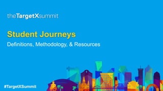 #TargetXSummit
Student Journeys
Definitions, Methodology, & Resources
 