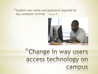 * Student user name and password required for
 any computer activity -   Spring ‘09




       *
 