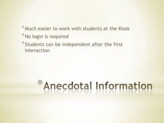 * Much easier to work with students at the Kiosk
* No login is required
* Students can be independent after the first
 interaction




      *
 