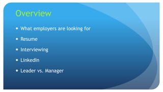 Overview
 What employers are looking for
 Resume
 Interviewing
 LinkedIn
 Leader vs. Manager
 