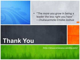 What’s Your Message?Thank You
• “The more you grow in being a
leader the less right you have”
– Chukwuemeka Emeka Joshua
http://jesuscansaveus.weebly.com/
 