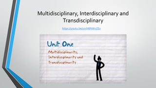 Multidisciplinary, Interdisciplinary and
Transdisciplinary
https://youtu.be/y7cN8NW0ZEs
 