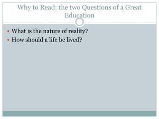 Why to Read: the two Questions of a Great
                   Education

 What is the nature of reality?
 How should a life be lived?
 