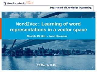 Word2Vec: Learning of word
representations in a vector space
1
Daniele Di Mitri - Joeri Hermans
23 March 2015
 