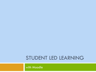 STUDENT LED LEARNING
with Moodle
 