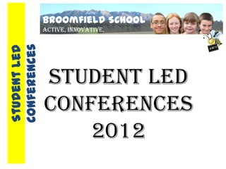 Broomfield School
              Active, Innovative,
              Collaborative
Conferences
Student Led




              Student Led
              Conferences
                  2012
 