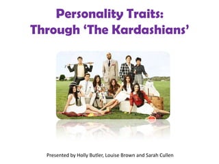 Personality Traits:
Through ‘The Kardashians’

Presented by Holly Butler, Louise Brown and Sarah Cullen

 