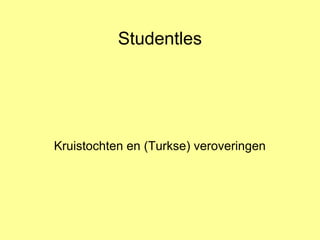 Studentles
Kruistochten en (Turkse) veroveringen
 