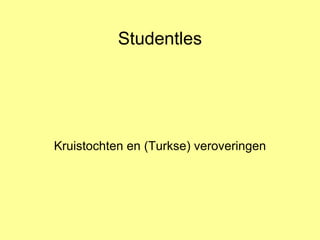 Studentles Kruistochten en (Turkse) veroveringen 