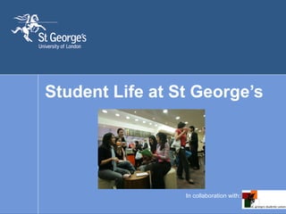 Student Life at St George’s In collaboration with: 