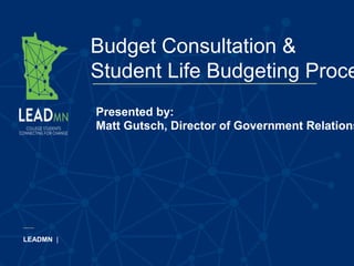 Budget Consultation &
Student Life Budgeting Proce
LEADMN |
Presented by:
Matt Gutsch, Director of Government Relations
 