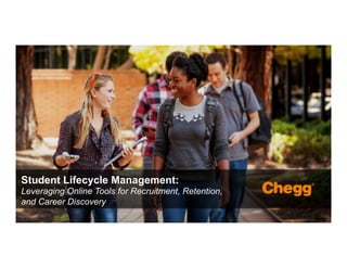 Confidential Material – Chegg Inc. © 2005 - 2015. All Rights Reserved.
1
Student Lifecycle Management:
Leveraging Online Tools for Recruitment, Retention,
and Career Discovery
 