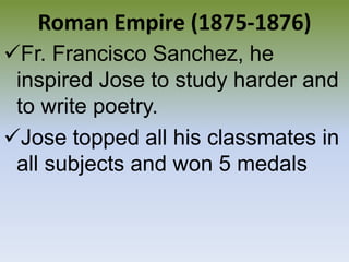 Jose topped all his classmates in all subjects and won 5 medalsLast Year in Ateneo (1876-77)“The Most Brilliant Atenean of his time”