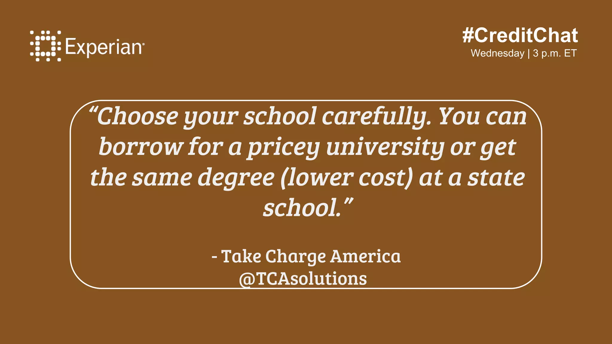 #CreditChat
Wednesday | 3 p.m. ET
“Choose your school carefully. You can
borrow for a pricey university or get
the same degree (lower cost) at a state
school.”
- Take Charge America
@TCAsolutions
 