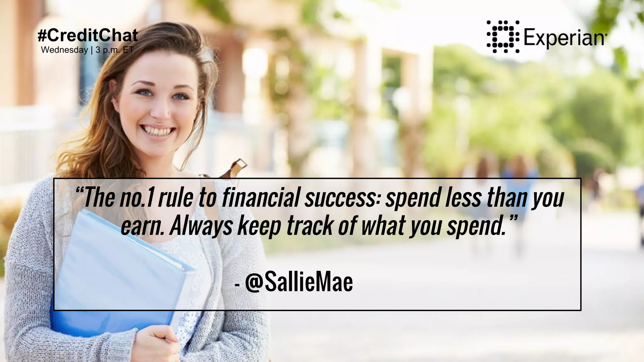 #CreditChat
Wednesday | 3 p.m. ET
“The no.1 rule to financial success: spend less than you
earn. Always keep track of what you spend.”
- @SallieMae
 