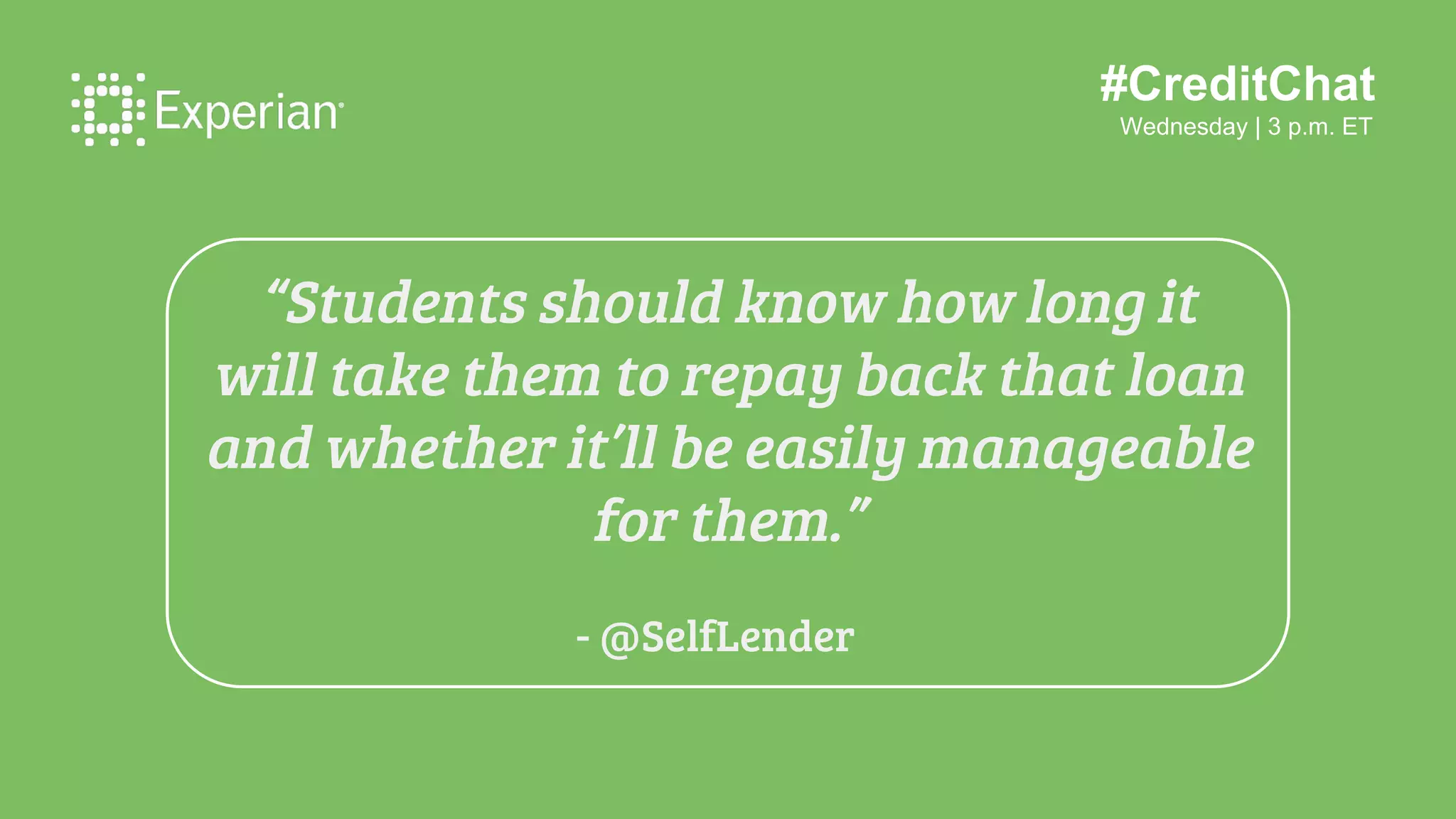#CreditChat
Wednesday | 3 p.m. ET
“Students should know how long it
will take them to repay back that loan
and whether it’ll be easily manageable
for them.”
- @SelfLender
 