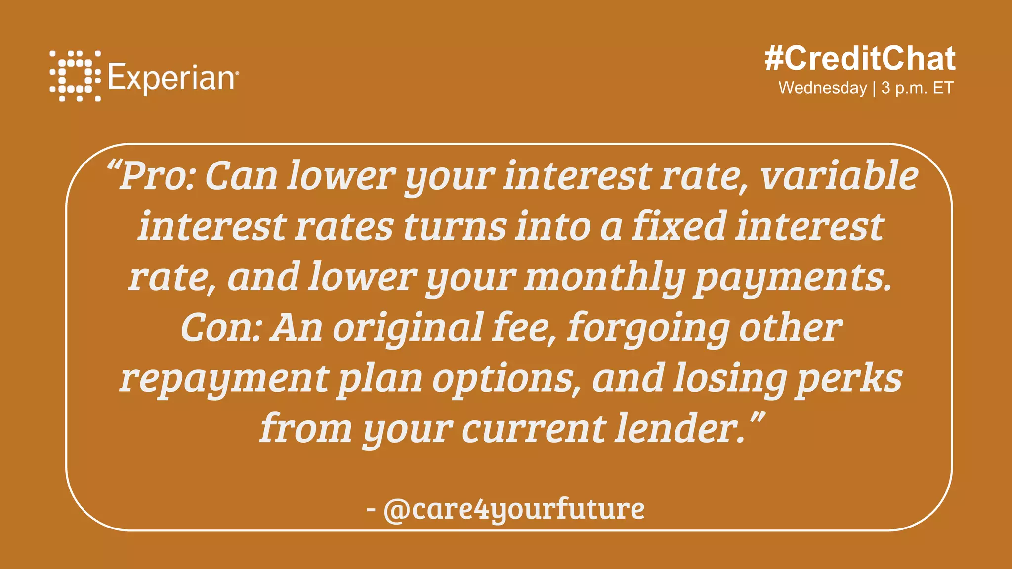 #CreditChat
Wednesday | 3 p.m. ET
“Pro: One payment at one interest rate,
lower payments.
Con: Losing ‘grace’ period and lender
benefits. Extending the repayment terms =
paying more overall.”
- @AirForceFCU
 