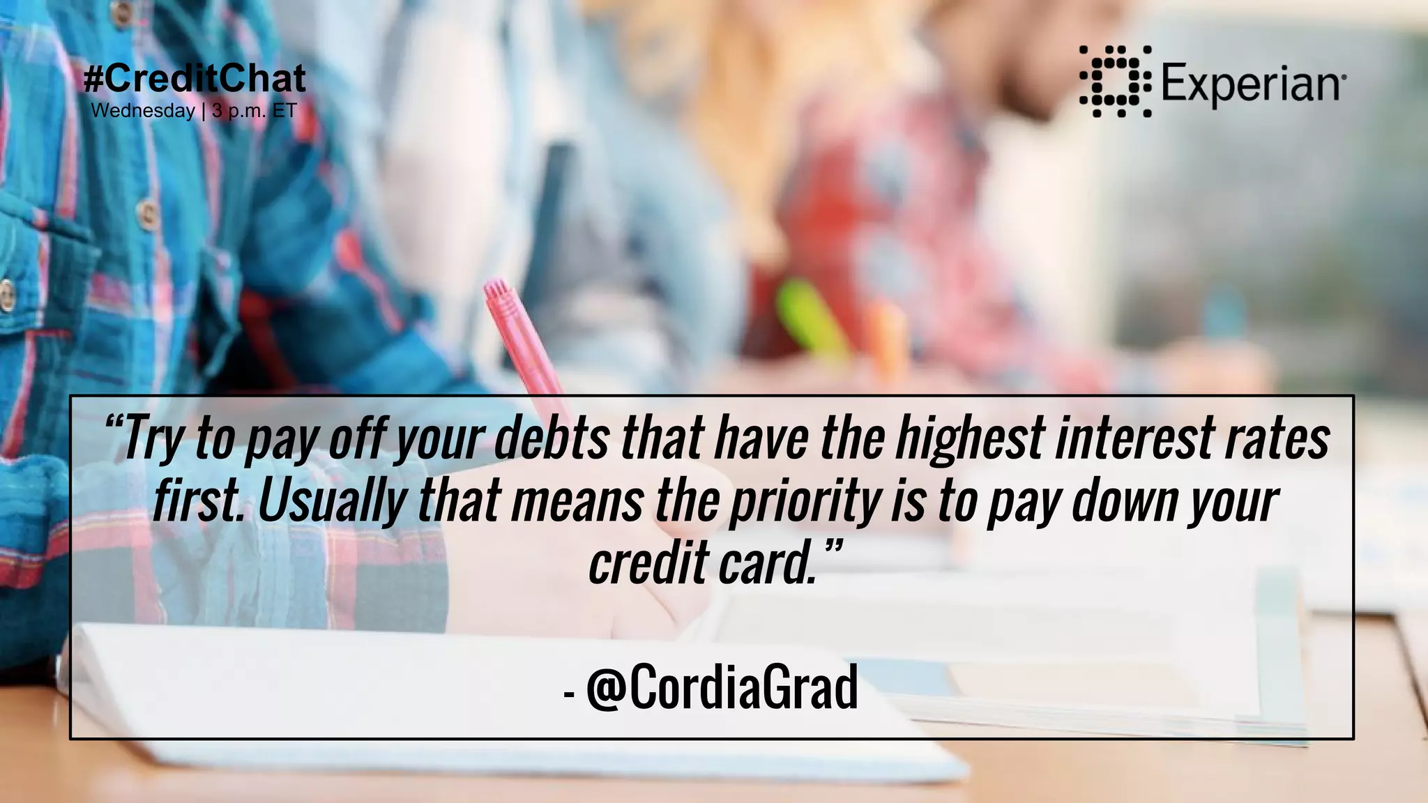 #CreditChat
Wednesday | 3 p.m. ET
“Try to pay off your debts that have the highest interest rates
first. Usually that means the priority is to pay down your
credit card.”
- @CordiaGrad
 