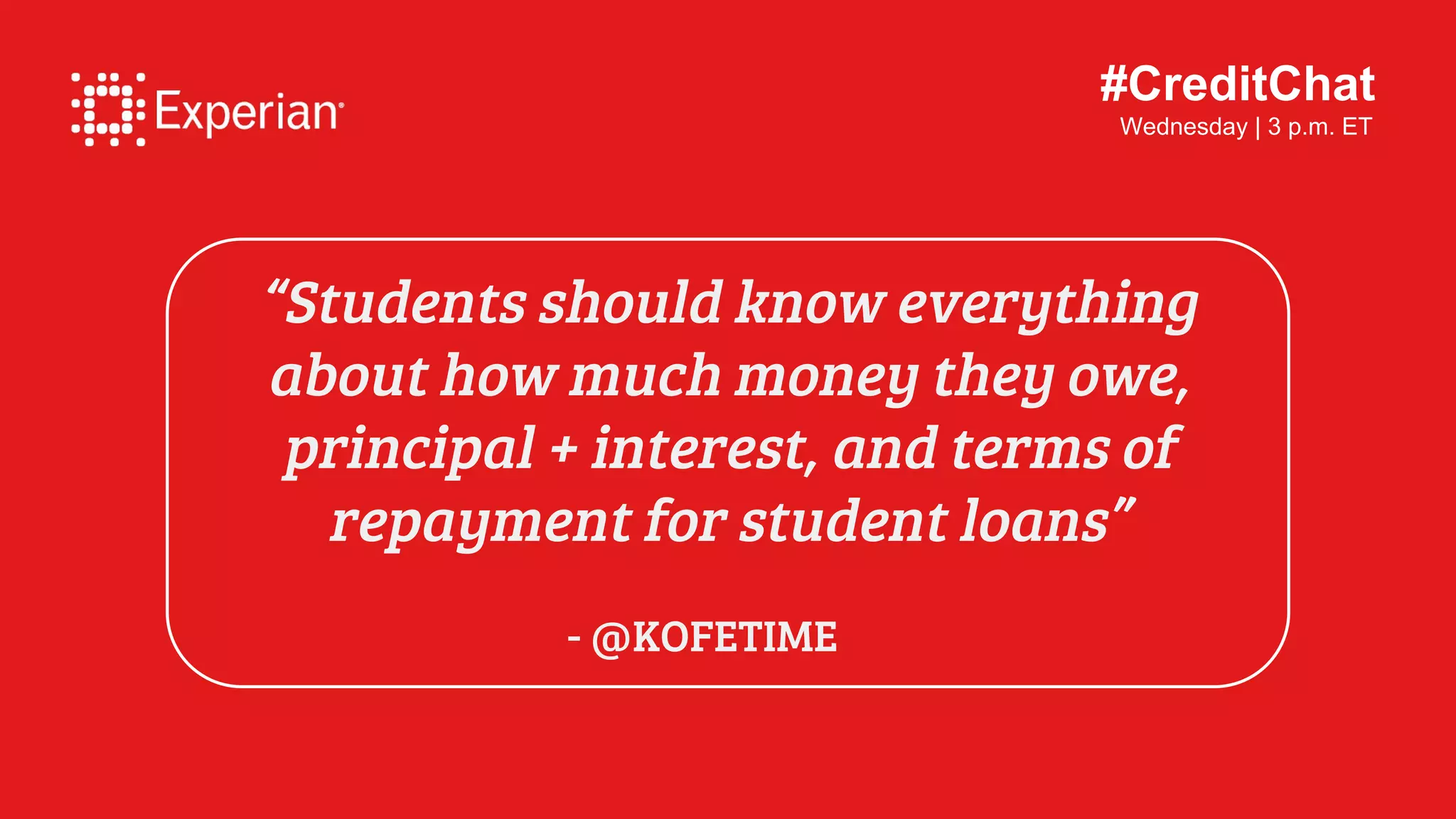 #CreditChat
Wednesday | 3 p.m. ET
“Students should know everything
about how much money they owe,
principal + interest, and terms of
repayment for student loans”
- @KOFETIME
 