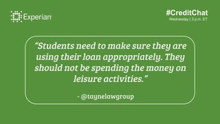 #CreditChat
Wednesday | 3 p.m. ET
“Students need to make sure they are
using their loan appropriately. They
should not be ...