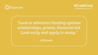 #CreditChat
Wednesday | 3 p.m. ET
“Look at alternate funding options:
scholarships, grants, financial aid.
Look early and ...