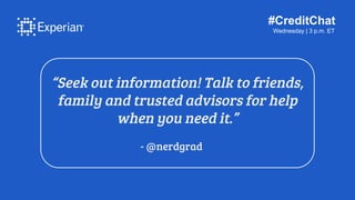 #CreditChat
Wednesday | 3 p.m. ET
“Seek out information! Talk to friends,
family and trusted advisors for help
when you ne...