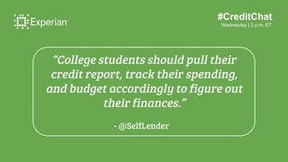 #CreditChat
Wednesday | 3 p.m. ET
“College students should pull their
credit report, track their spending,
and budget acco...