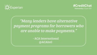 #CreditChat
Wednesday | 3 p.m. ET
“Many lenders have alternative
payment programs for borrowers who
are unable to make payments.”
- ACA International
@ACAIntl
 