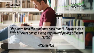 #CreditChat
Wednesday | 3 p.m. ET
“Pay more than the minimum each month. Paying even a
little bit extra can go a long way toward paying off loans
faster.”
- @SallieMae
 