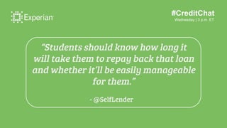 #CreditChat
Wednesday | 3 p.m. ET
“Students should know how long it
will take them to repay back that loan
and whether it’...