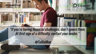 #CreditChat
Wednesday | 3 p.m. ET
“If you’re having financial challenges, don’t ignore them.
At first sign of a difficulty, contact your lender.”
- @SallieMae
 