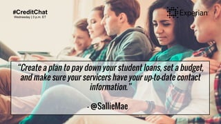 #CreditChat
Wednesday | 3 p.m. ET
“Create a plan to pay down your student loans, set a budget,
and make sure your servicers have your up-to-date contact
information.”
- @SallieMae
 