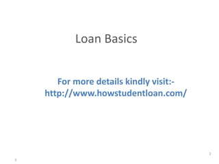 2
2
Loan Basics
For more details kindly visit:-
http://www.howstudentloan.com/
 