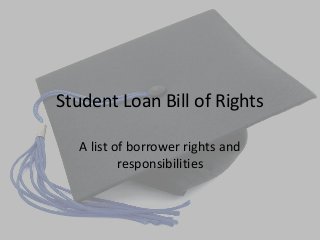 Student Loan Bill of Rights
A list of borrower rights and
responsibilities
 