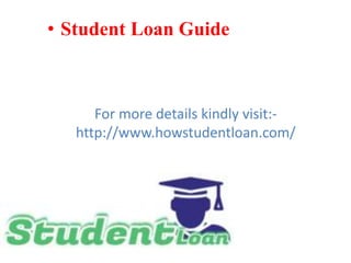 • Student Loan Guide
For more details kindly visit:-
http://www.howstudentloan.com/
 