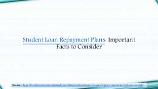 Student Loan Repayment Plans: Important
Facts to Consider
Source - http://alumfinancial.mystrikingly.com/blog/student-loan-repayment-plans-important-facts-to-consider
 