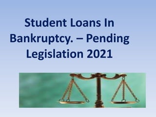 Student Loans In
Bankruptcy. – Pending
Legislation 2021
 