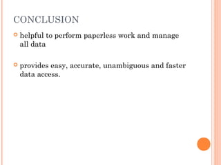 CONCLUSION
 helpful to perform paperless work and manage
all data
 provides easy, accurate, unambiguous and faster
data access.
 