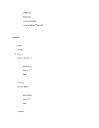 md.close();
fp.close();
remove("stu.txt");
rename("abc.txt","stu.txt");
}
};
void main()
{
file w;
clrscr();
int x=1,y=1;
for(int i=0;i<25;i++)
{
gotoxy(x,y);
cout<<"*";
x++;
}
x=2,y=1;
for(i=0;i<78;i++)
{
gotoxy(x,y);
cout<<"*";
x++;
}
x=79,y=1;
 