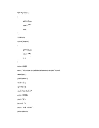 for(i=0;i<25;i++)
{
gotoxy(x,y);
cout<<"*";
y++;
}
x=78,y=25;
for(i=0;i<78;i++)
{
gotoxy(x,y);
cout<<"*";
x--;
}
gotoxy(25,8);
cout<<"Welcome to student management sysytem"<<endl;
textcolor(4);
gotoxy(30,10);
cout<<"1.";
cprintf("A");
cout<<"dd student";
gotoxy(30,11);
cout<<"2.";
cprintf("S");
cout<<"how student";
gotoxy(30,12);
 