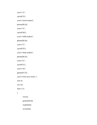 cout<<"3.";
cprintf("S");
cout<<"earch student";
gotoxy(30,13);
cout<<"4.";
cprintf("M");
cout<<"odify student";
gotoxy(30,14);
cout<<"5.";
cprintf("D");
cout<<"elete student";
gotoxy(30,15);
cout<<"6.";
cprintf("E");
cout<<"xit";
gotoxy(27,17);
cout<<"Enter your choice..";
char ch;
cin>>ch;
if(ch=='1')
{
clrscr();
gotoxy(30,10);
w.getdata();
w.store(w);
 