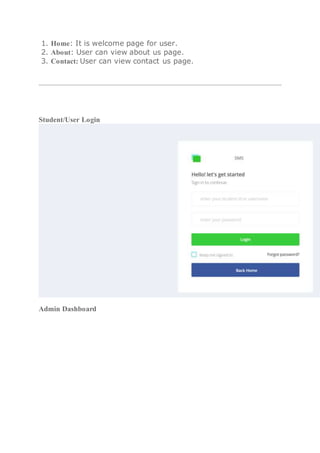 1. Home: It is welcome page for user.
2. About: User can view about us page.
3. Contact: User can view contact us page.
Student/User Login
Admin Dashboard
 