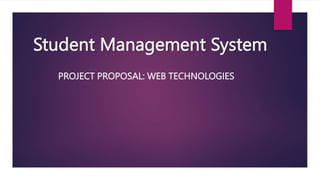 Student Management System
PROJECT PROPOSAL: WEB TECHNOLOGIES
 