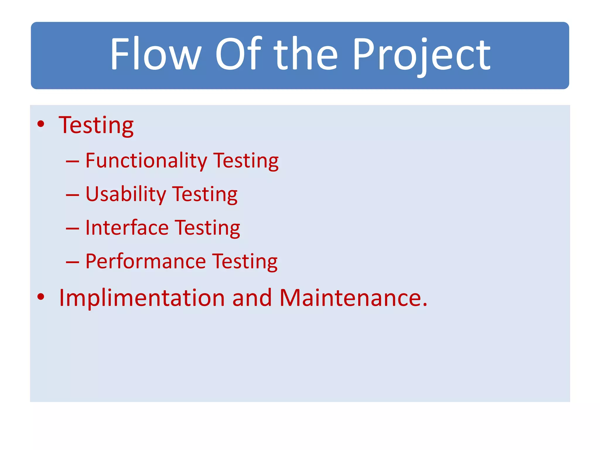 Flow Of the Project
• Testing
– Functionality Testing
– Usability Testing
– Interface Testing
– Performance Testing
• Implimentation and Maintenance.
 