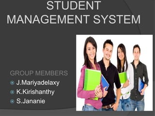 STUDENT
MANAGEMENT SYSTEM



GROUP MEMBERS
 J.Mariyadelaxy
 K.Kirishanthy
 S.Jananie
 