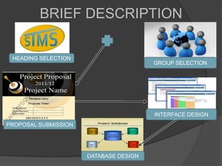 BRIEF DESCRIPTION

 HEADING SELECTION
                                        GROUP SELECTION




                                        INTERFACE DESIGN
PROPOSAL SUBMISSION




                      DATABASE DESIGN
 