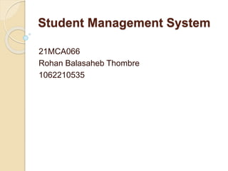 Student Management System
21MCA066
Rohan Balasaheb Thombre
1062210535
 