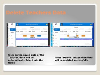 Delete Teachers Data
Click on the saved data of the
Teacher, data will be
automatically Select into the
fields
Press “Delete” button then data
will be updated successfully
 