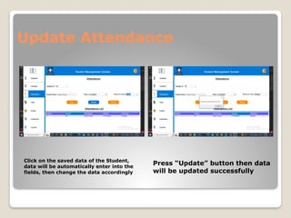Update Attendance
Click on the saved data of the Student,
data will be automatically enter into the
fields, then change the data accordingly
Press “Update” button then data
will be updated successfully
 